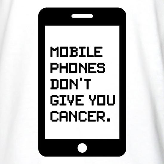 Mobile Phones Don't Give You Cancer t shirt