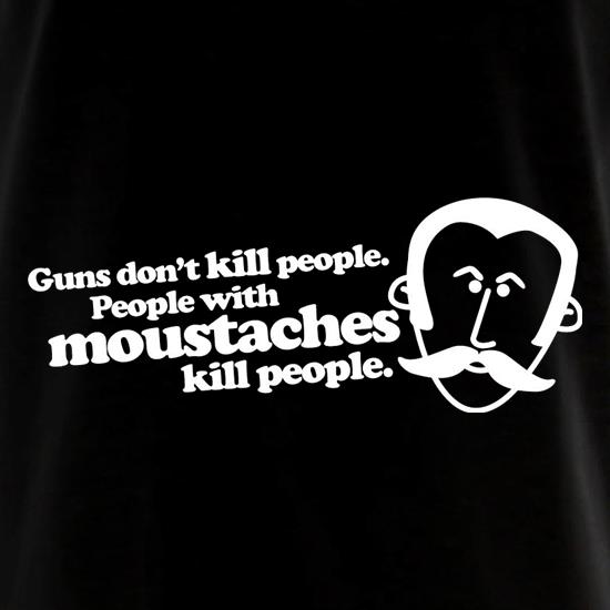 Guns Don't Kill People. People With Moustaches Kill People t shirt