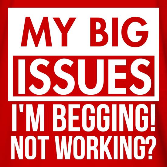 My big issues, I'm Begging! Not Working? t shirt
