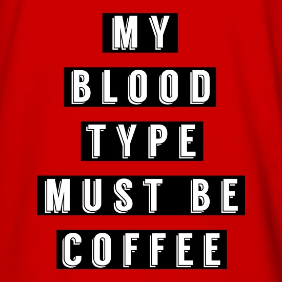 My Blood Type Must Be Coffee t shirt