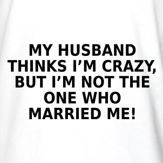 My Husband Thinks I'm Crazy t shirt