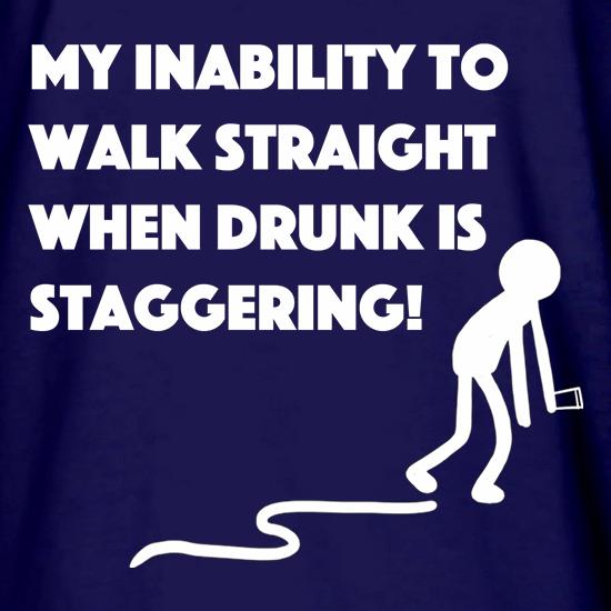 My Inability To Walk Straight When Drunk Is Staggering! t shirt