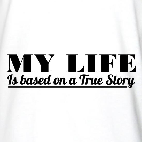 My Life is based on a true story t shirt