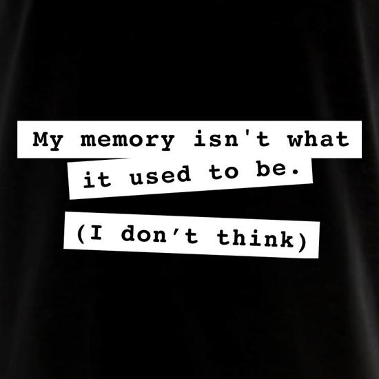 My Memory Isn't What It Used To Be (I Don't Think) t shirt