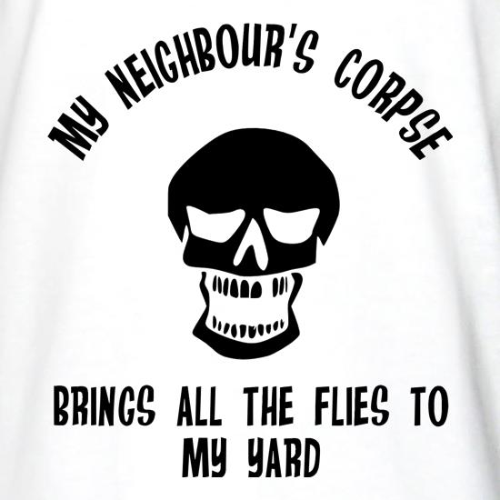my neighbour's corpse brings all the flies to my yard t shirt