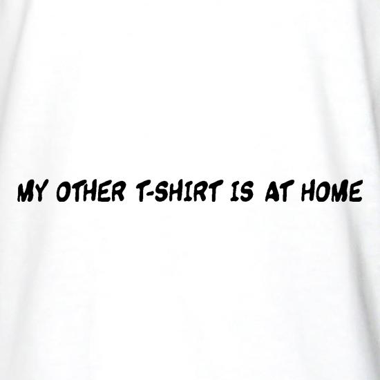 My other T-shirt is at home. t shirt