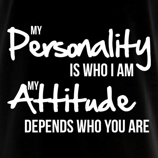 my personality is who i am, my attitude depends who you are t shirt