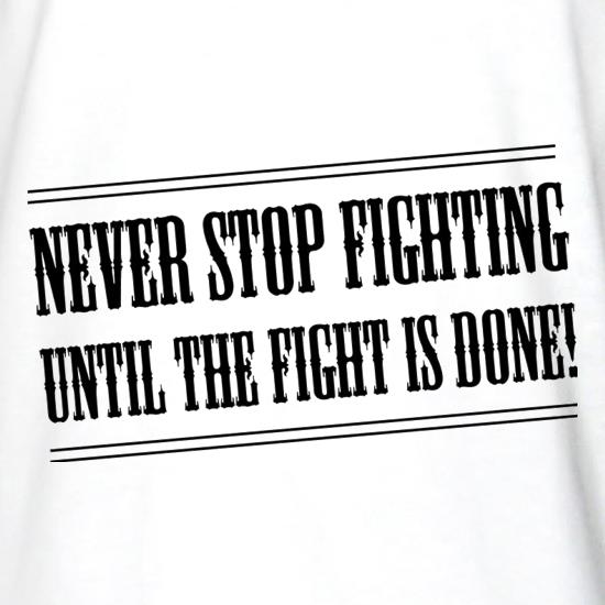 Never Stop Fighting Until The Fight Is Done! t shirt