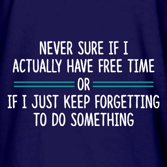 Never Sure If I Actually Have Free Time t shirt