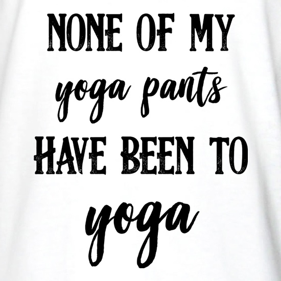 None Of My Yoga Pants Have Been To Yoga t shirt