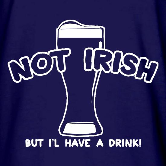 Not Irish But I'l Have A Drink! t shirt