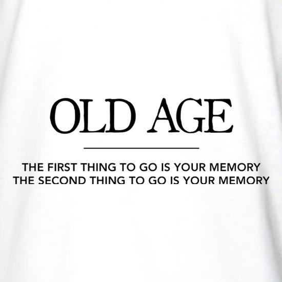 Old Age The First Thing To Go Is Your Memory The Second Thing To Go Is Your Memory t shirt