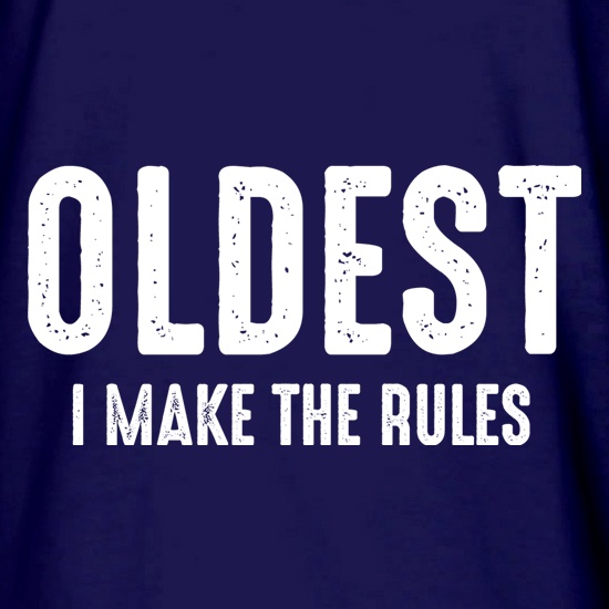 Oldest, I Make The Rules t shirt