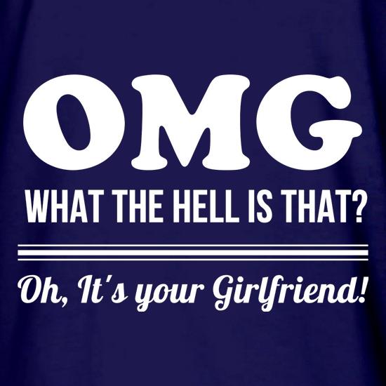 OMG What the hell is that, oh it's your girlfriend. t shirt