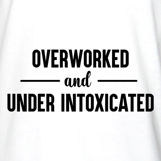Overworked And Under Intoxicated t shirt