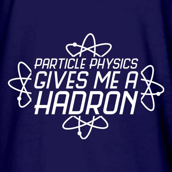 Particle Physics Gives Me A Hadron t shirt