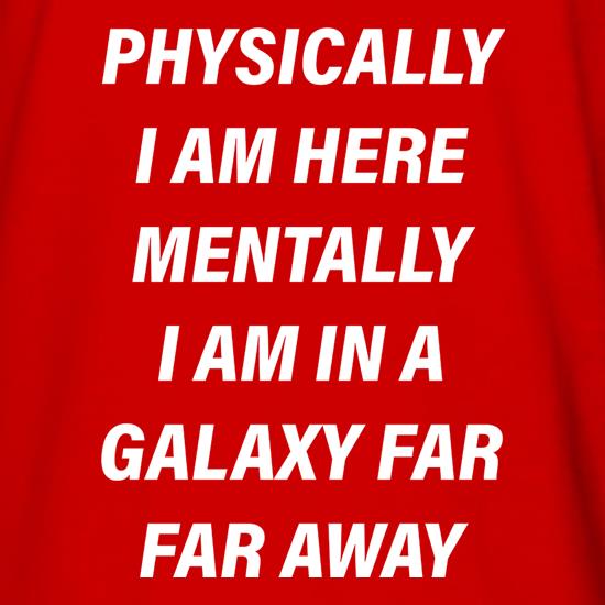 Physically I Am Here Mentally I Am In A Galaxy Far Far Away t shirt