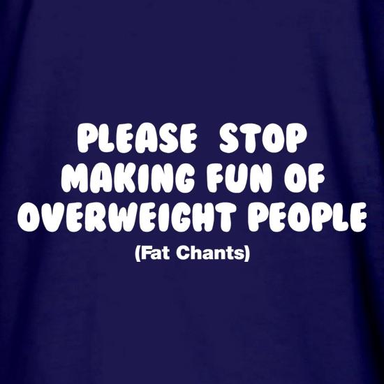 Please Stop Making Fun Of Overweight People (Fat Chants) t shirt