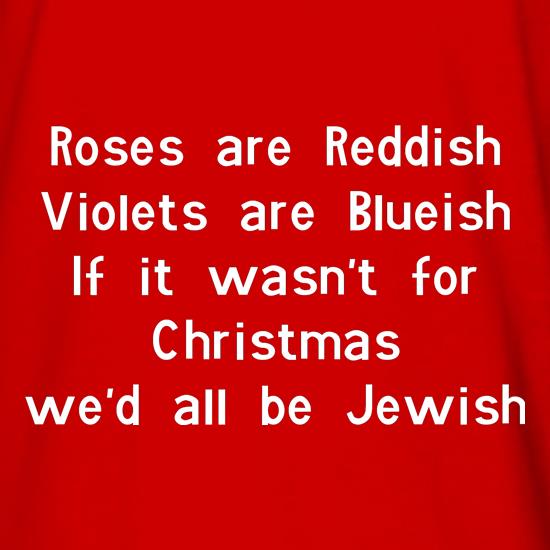 Roses are reddish Violets are blueish if it wasn't for christmas we'd all be jewish t shirt