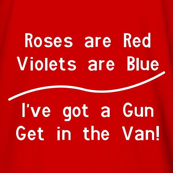 Roses Are Red Voilets Are Blue, I have a Gun get in the van t shirt