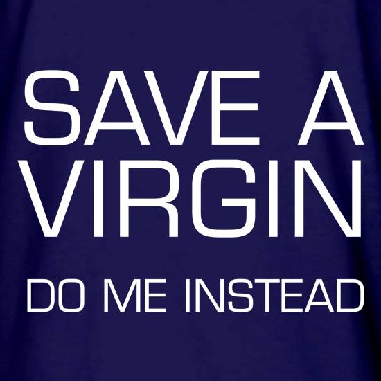 Save a virgin. Do me instead t shirt