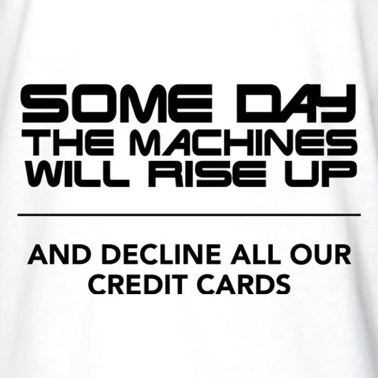 Some Day The Machines Will Rise Up And Decline All Our Credit Cards t shirt
