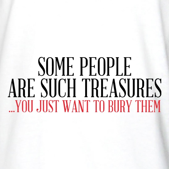 Some People Are Such Treasures You Want To Bury Them t shirt