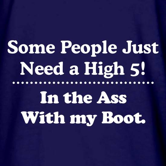 Some people just need a high 5 - in the ass with my boot t shirt