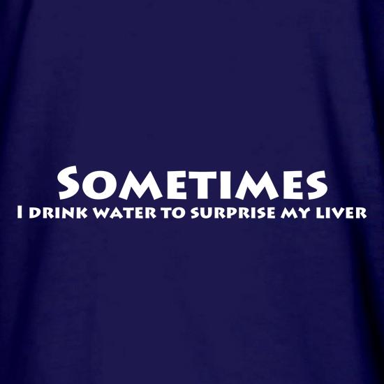 Sometimes I drink water to surprise my liver t shirt