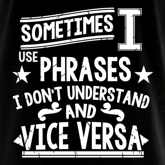 Sometimes I Use Phrases I Don't Understand And Vice Versa t shirt