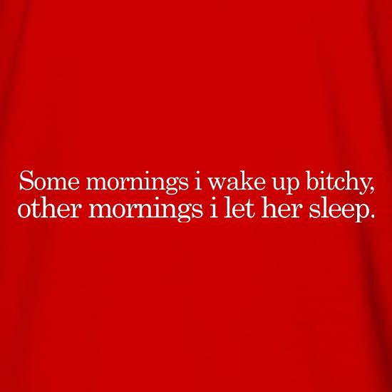 Sometimes I Wake Up Bitchy, Other Mornings I Let Her Sleep t shirt