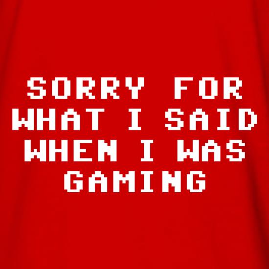Sorry For What I Said When I Was Gaming t shirt