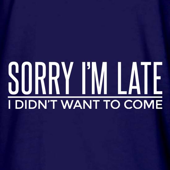 Sorry I'm Late t shirt