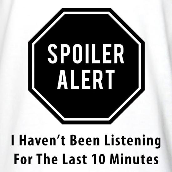 Spoiler Alert I Haven't Been Listening For The Last Ten Minutes t shirt
