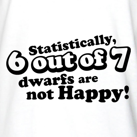 Statistically 6 Out Of 7 Dwarfs Are Not Happy! t shirt