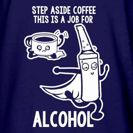 Step Aside Coffee This Is A Job For Alcohol t shirt