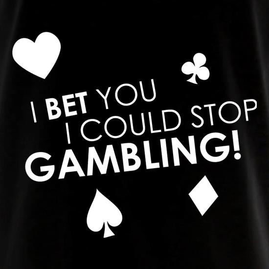I Bet You I Could Stop Gambling! t shirt