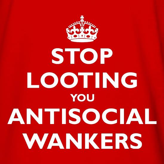 Stop Looting You Antisocial Wankers t shirt