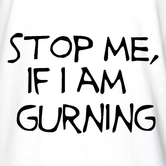 Stop me if i am gurning t shirt