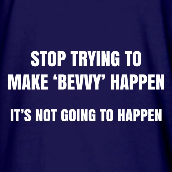 Stop Trying To Make Bevvy Happen t shirt