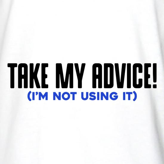 Take My Advice (I'm Not Using It) t shirt