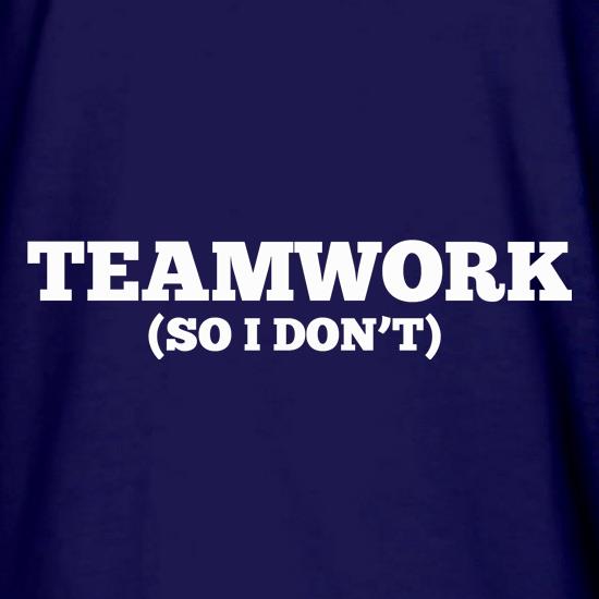 Teamwork (So I Don't) t shirt
