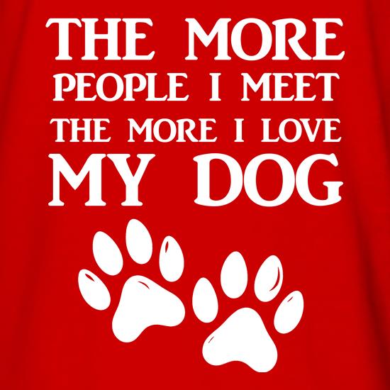 The More people i meet the more i love my dog t shirt
