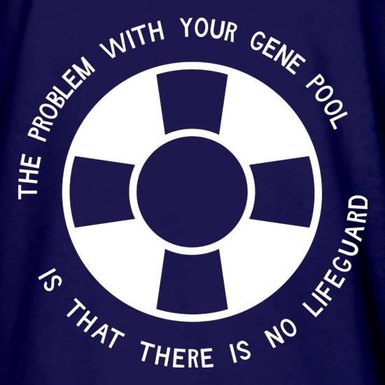 The Problem With Your Gene Pool Is That There Is No Lifeguard t shirt