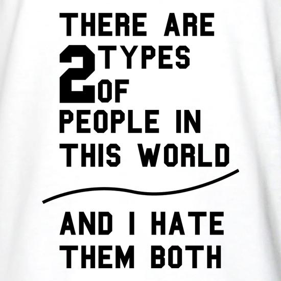 There are 2 types of people in this world, and i hate them  both! t shirt