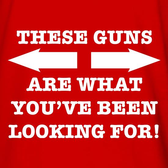 These guns are what you've been looking for t shirt