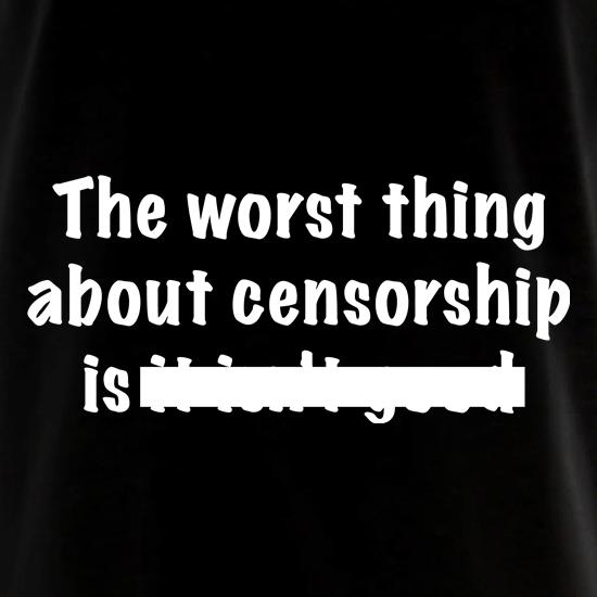 The Worst Thing About Censorship t shirt