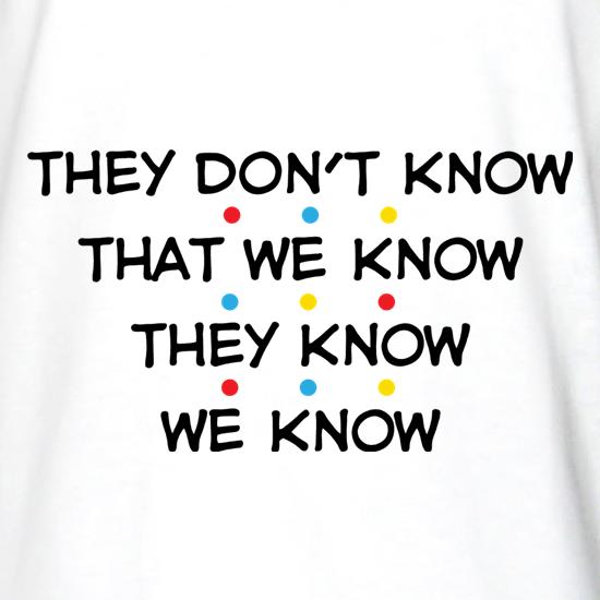They Don't Know That We Know They Know We Know t shirt
