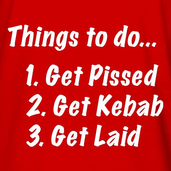 Things To Do Get Pissed Get Kebab Get Laid t shirt