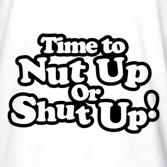 Time To Nut Up Or Shut Up! t shirt